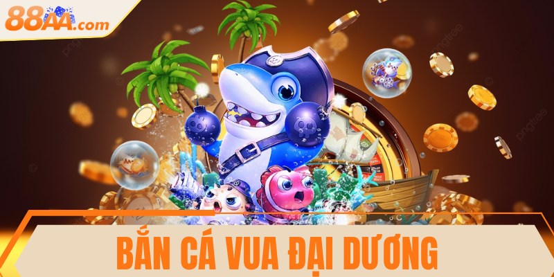 Bắn cá Vua đại dương - Trải nghiệm thú vị săn thưởng lớn 6 Bắn cá Vua đại dương - Trải nghiệm thú vị săn thưởng lớn